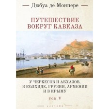 Traveling around the Caucasus. Volume 5. At Circassians and Abkhazov, in Colchis, Georgia, Armenia and in Crimea. In 7 volumes. Monper de F.D.