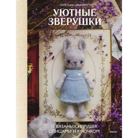 Уютные зверушки: 11 вязаных игрушек спицами и крючком. Цвикевич К.