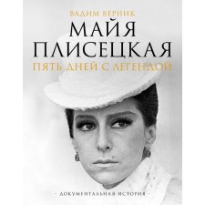 Maya Plisetskaya. Five days with a legend. Documentary history. Vernik V.E.