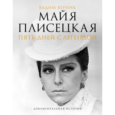 Maya Plisetskaya. Five days with a legend. Documentary history. Vernik V.E.