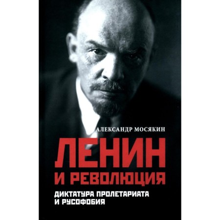 Ленин и революция. Диктатура пролетариата и русофобия. Мосякин А.Г.