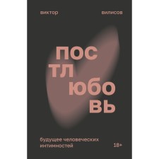 Постлюбовь. Будущее человеческих интимностей. Вилисов В.