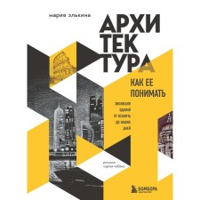 Архитектура. Как ее понимать. Эволюция зданий от неолита до наших дней. Элькина М.Б.