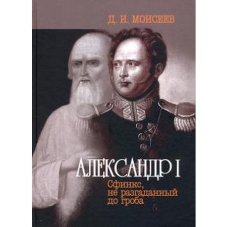 Alexander I. Sphinx, not solved to the coffin. Moiseev D.