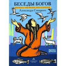 Беседы богов. Фрагменты чукагирского эпоса в пересказе Александра Секацкого. Секацкий А.К.