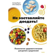 Do not make you eat! Psychology of healthy nutrition for children and parents. Sumner Brooks, Amy Severson