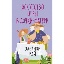 Искусство игры в дочки-матери. Рэй Э.
