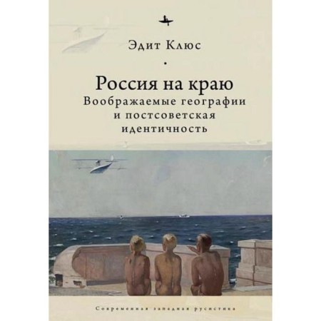 Russia on the edge. Imaginary geography and post -Soviet identity (12+). Klyus E.