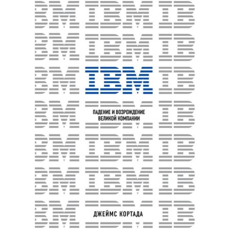 IBM. The fall and revival of the great company. Cortada D.