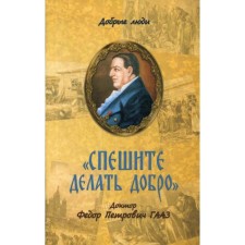 Спешите делать добро. Доктор Федор Петрович Гааз. Сост. Николай (Погребняк), епископ Балашихинский