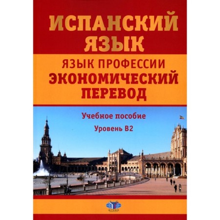Spanish language. Language of the profession. Economic translation. Tutorial. Level B2. 2nd edition, supplemented and processed. Matyushenko N.L., Fituni T.A., Tsareva N.I.
