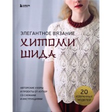 Элегантное вязание Хитоми Шида. Авторские узоры и проекты от кутюр со схемами и инструкциями. 20 избранных моделей. Х. Шида