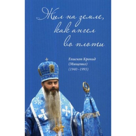 He lived on earth, like an angel in the flesh. Comp.: Prot. Mostovoy P. Efremenko N.