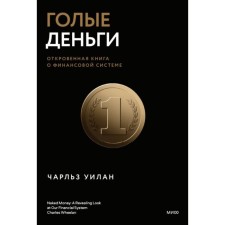 Голые деньги. Откровенная книга о финансовой системе. Уилан Ч.