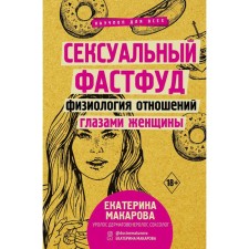 Сексуальный фастфуд: физиология отношений глазами женщины. Макарова Е.