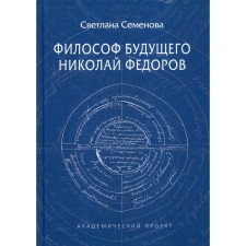 Философ будущего: Николай Федоров. Семенова С.Г.