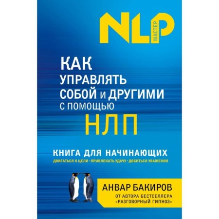 How to manage yourself and others using NLP. A book for beginners. Bakirov A.