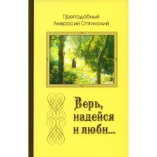 Верь, надейся и люби… Наставления преподобного старца Амвросия Оптинского