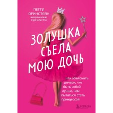 Cinderella ate my daughter. How to explain to the daughters that it is better to be yourself than trying to become a princess. Orinstein P.