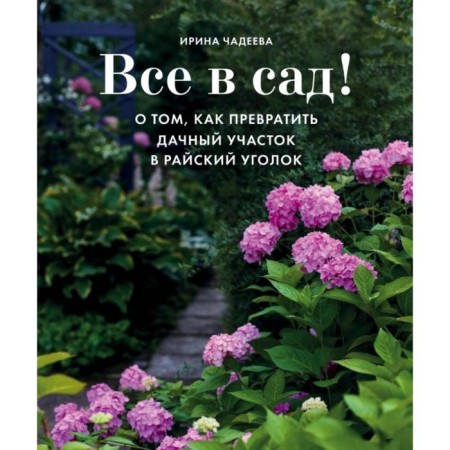 All in the garden! About how to turn a summer cottage into a paradise. Chadeeva I.