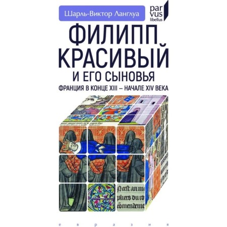 Филипп Красивый и его сыновья. Франция в конце XIII-XIV в. Ланглуа Ш.