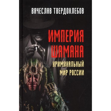 Империя шамана. Криминальный мир России. Твердохлебов В.Е.