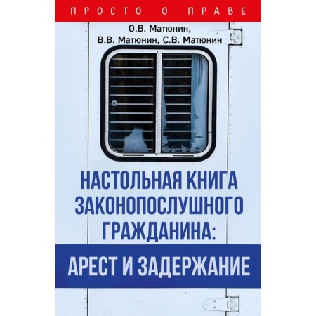 The desktop book of a law -abiding citizen: arrest and detention. Matyunin O.V., Matyunin V.V., Matyunin S.V.