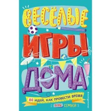 Весёлые игры дома. 80 идей, как провести время всей семьёй