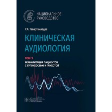Clinical audiology. National leadership. Volume 3. Rehabilitation of patients with hearing loss and deafness. Tavartkiladze G.A.