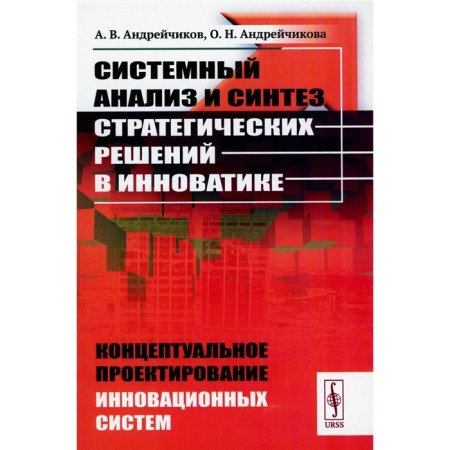 System analysis and synthesis of strategic solutions in innovatics. Conceptual design of innovative systems. Tutorial. Andreikov A.V., Andreichikova O.N.