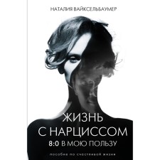 Жизнь с нарциссом: 8:0 в мою пользу. Пособие по счастливой жизни. Вайксельбаумер Н.