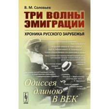 Three waves of emigration. Chronicle of Russian abroad. Odyssey in a century long. Soloviev V.M.