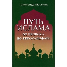 The path of Islam. From the Prophet to the Eurohalfate. 2nd edition Mosyakin A.G.