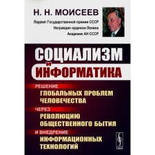 Социализм и информатика. Решение глобальных проблем человечества через революцию общественного бытия и внедрение информационных технологий. 2-е издание. Моисеев Н.Н.