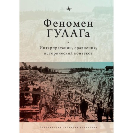 The phenomenon of the Gulag. Interpretations, comparisons, historical context. Khili D., Alexopulos G., David-Fox M.