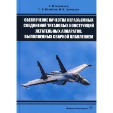 Обеспечение качества неразъемных соединений титановых конструкций летательных аппаратов, выполненных сваркой плавлением. Муравьев В.И., Бахматов П.В., Григорьев В.В.