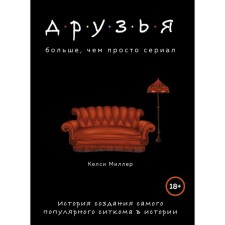 Друзья. Больше, чем просто сериал. История создания самого популярного ситкома в истории, Миллер К.