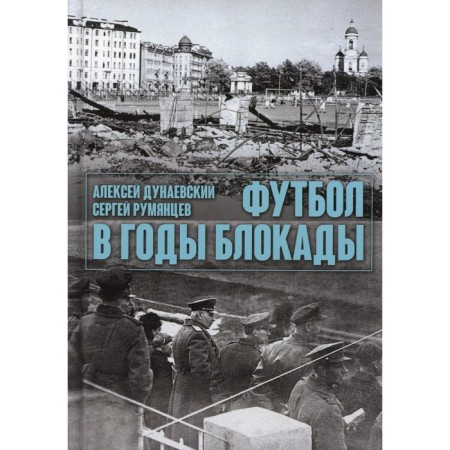 Football during the blockade. 2nd edition, corrected and supplemented. Dunaevsky A., Rumyantsev S.