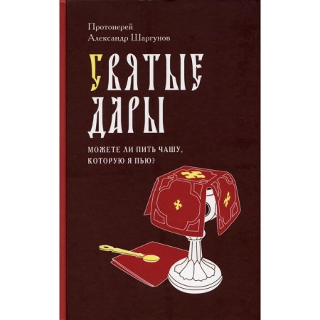 Святые дары. Можете ли пить чашу, которую Я пью? Протоиерей Шаргунов Александр Иванович