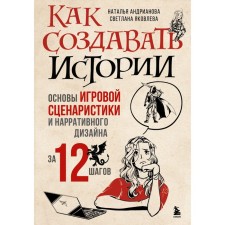 How to create stories. Fundamentals of game script and narrative design in 12 steps. Andrianova N.A., Yakovleva S.I.