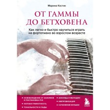 From gamma to Beethoven. How easy and quickly learn to play the piano in adulthood. Kostya Marina