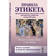 Жизнь в свете, дома и при дворе. Правила этикета, предназначенные для высших слоев российского общества конца XIX века. 7-е издание, исправленное и дополненное