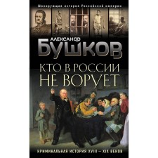 Who does not steal in Russia. The criminal history of the XVIII and XIX centuries. Bushkov Alexander Alexandrovich