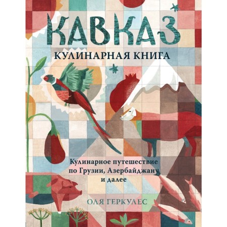 Caucasus. Culinary journey through Georgia, Azerbaijan and further, Hercules O.