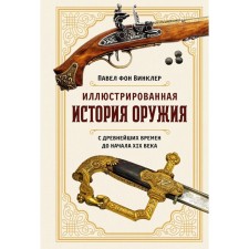 Иллюстрированная история оружия. С древнейших времен до начала XIX века. Винклер П.