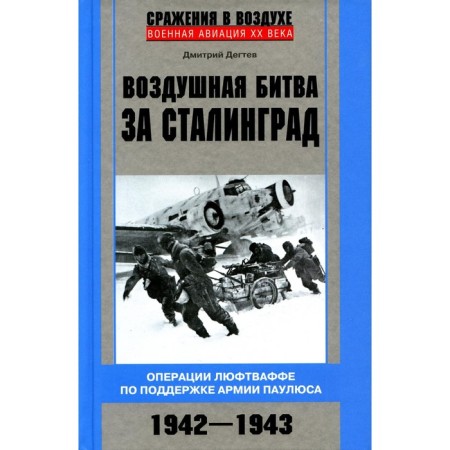 Air battle for Stalingrad. Luftwaffe operations to support the Paulus army. 1942-1943. Degtev D.M.