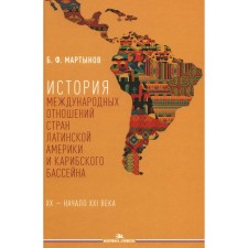 История международных отношений стран Латинской Америки и Карибского бассейна: XX - начало XXI в. Учебник. Мартынов Б.Ф.