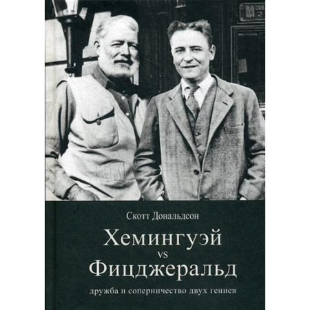Hemingway vs Fitzgerald: Friendship and rivalry of two geniuses. Donaldson S.