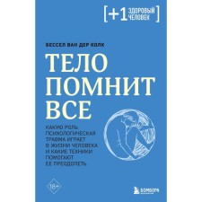 Тело помнит всё. Какую роль психологическая травма играет в жизни человека и какие техники помогают её преодолеть. Колк Б.