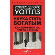 Наука стать богатым. Как получить то, что ты хочешь. Уоттлз У.